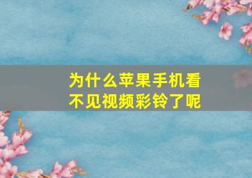 为什么苹果手机看不见视频彩铃了呢