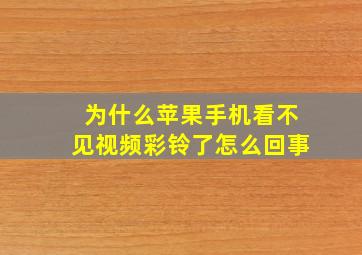 为什么苹果手机看不见视频彩铃了怎么回事