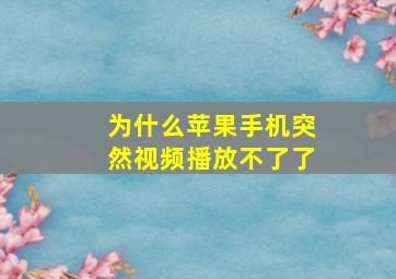 为什么苹果手机突然视频播放不了了