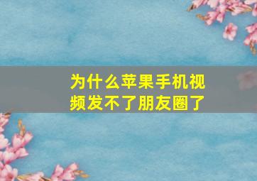 为什么苹果手机视频发不了朋友圈了