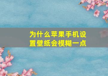 为什么苹果手机设置壁纸会模糊一点