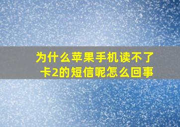 为什么苹果手机读不了卡2的短信呢怎么回事