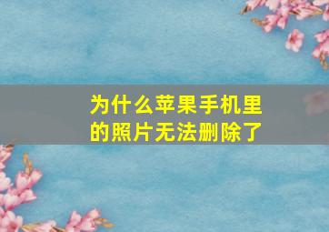 为什么苹果手机里的照片无法删除了