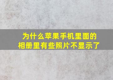 为什么苹果手机里面的相册里有些照片不显示了