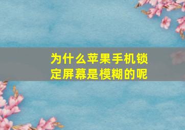 为什么苹果手机锁定屏幕是模糊的呢