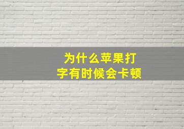 为什么苹果打字有时候会卡顿