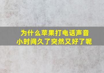 为什么苹果打电话声音小时间久了突然又好了呢