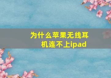 为什么苹果无线耳机连不上ipad