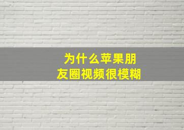 为什么苹果朋友圈视频很模糊