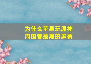 为什么苹果玩原神周围都是黑的屏幕