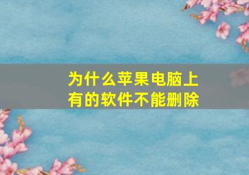 为什么苹果电脑上有的软件不能删除