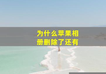 为什么苹果相册删除了还有