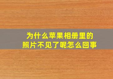 为什么苹果相册里的照片不见了呢怎么回事