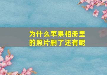 为什么苹果相册里的照片删了还有呢