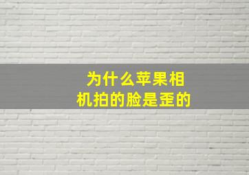 为什么苹果相机拍的脸是歪的