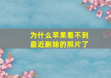 为什么苹果看不到最近删除的照片了