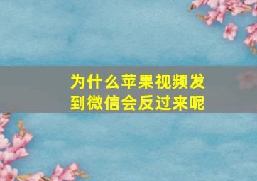 为什么苹果视频发到微信会反过来呢