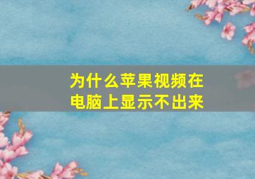 为什么苹果视频在电脑上显示不出来