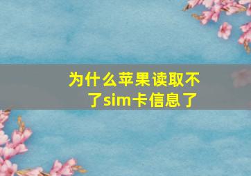 为什么苹果读取不了sim卡信息了