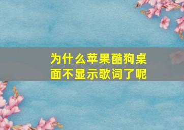 为什么苹果酷狗桌面不显示歌词了呢