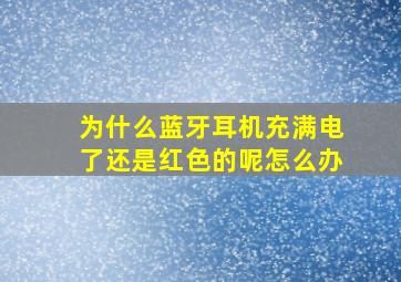 为什么蓝牙耳机充满电了还是红色的呢怎么办