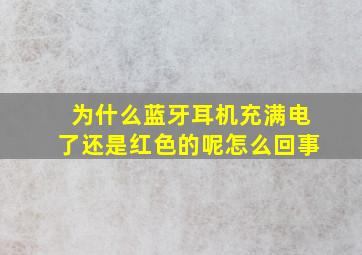 为什么蓝牙耳机充满电了还是红色的呢怎么回事