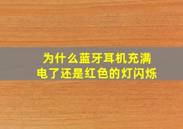 为什么蓝牙耳机充满电了还是红色的灯闪烁