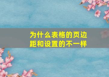 为什么表格的页边距和设置的不一样