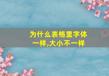 为什么表格里字体一样,大小不一样