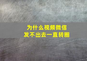 为什么视频微信发不出去一直转圈