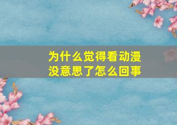 为什么觉得看动漫没意思了怎么回事