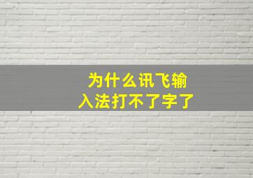 为什么讯飞输入法打不了字了