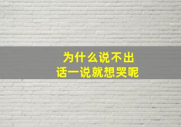 为什么说不出话一说就想哭呢