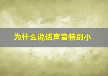 为什么说话声音特别小