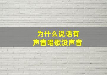 为什么说话有声音唱歌没声音