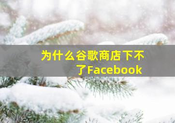 为什么谷歌商店下不了Facebook