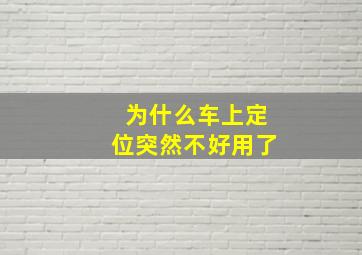 为什么车上定位突然不好用了