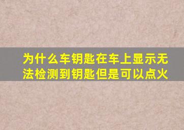 为什么车钥匙在车上显示无法检测到钥匙但是可以点火