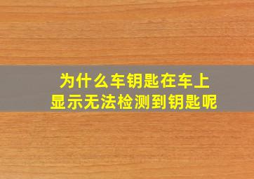 为什么车钥匙在车上显示无法检测到钥匙呢