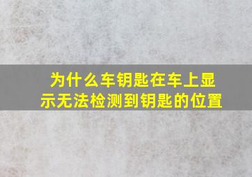 为什么车钥匙在车上显示无法检测到钥匙的位置