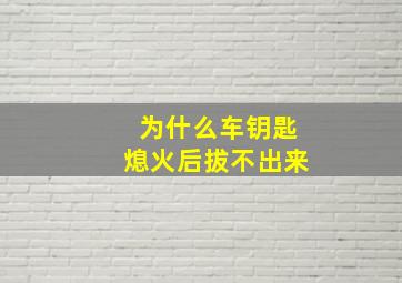 为什么车钥匙熄火后拔不出来