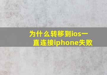 为什么转移到ios一直连接iphone失败