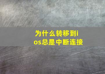 为什么转移到ios总是中断连接