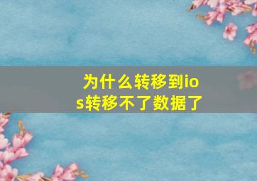 为什么转移到ios转移不了数据了