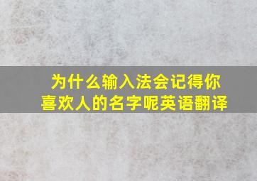 为什么输入法会记得你喜欢人的名字呢英语翻译