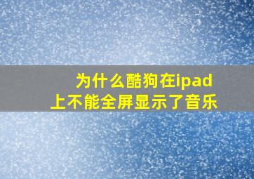 为什么酷狗在ipad上不能全屏显示了音乐