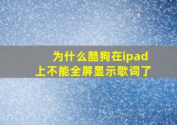 为什么酷狗在ipad上不能全屏显示歌词了