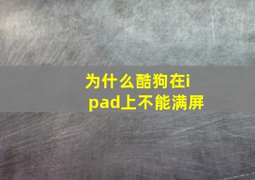 为什么酷狗在ipad上不能满屏