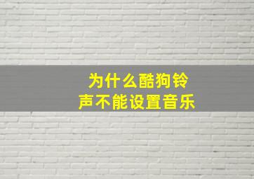 为什么酷狗铃声不能设置音乐