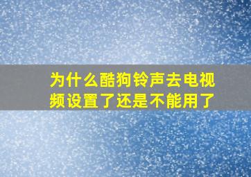 为什么酷狗铃声去电视频设置了还是不能用了